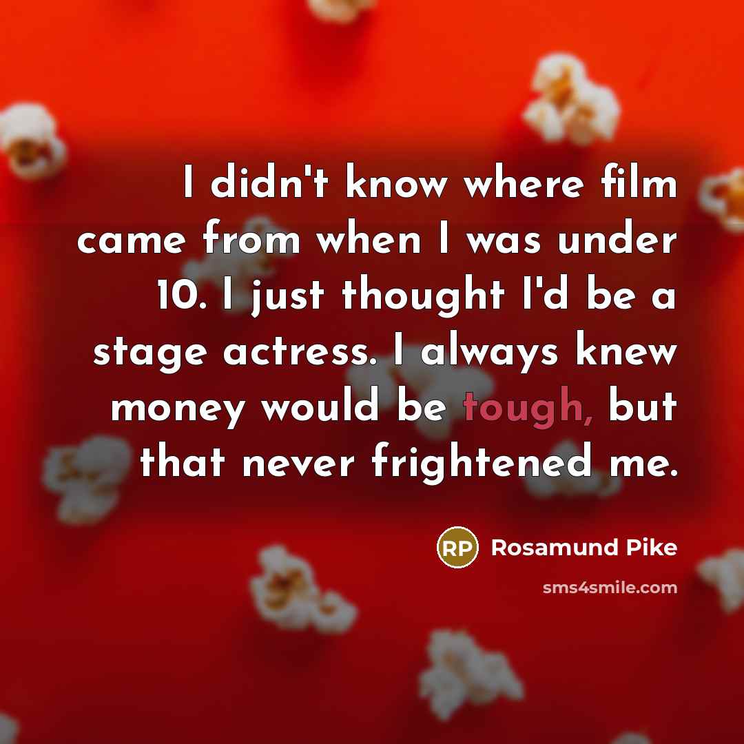 “I didn't know where film came from when I was…” quote by Rosamund Pike