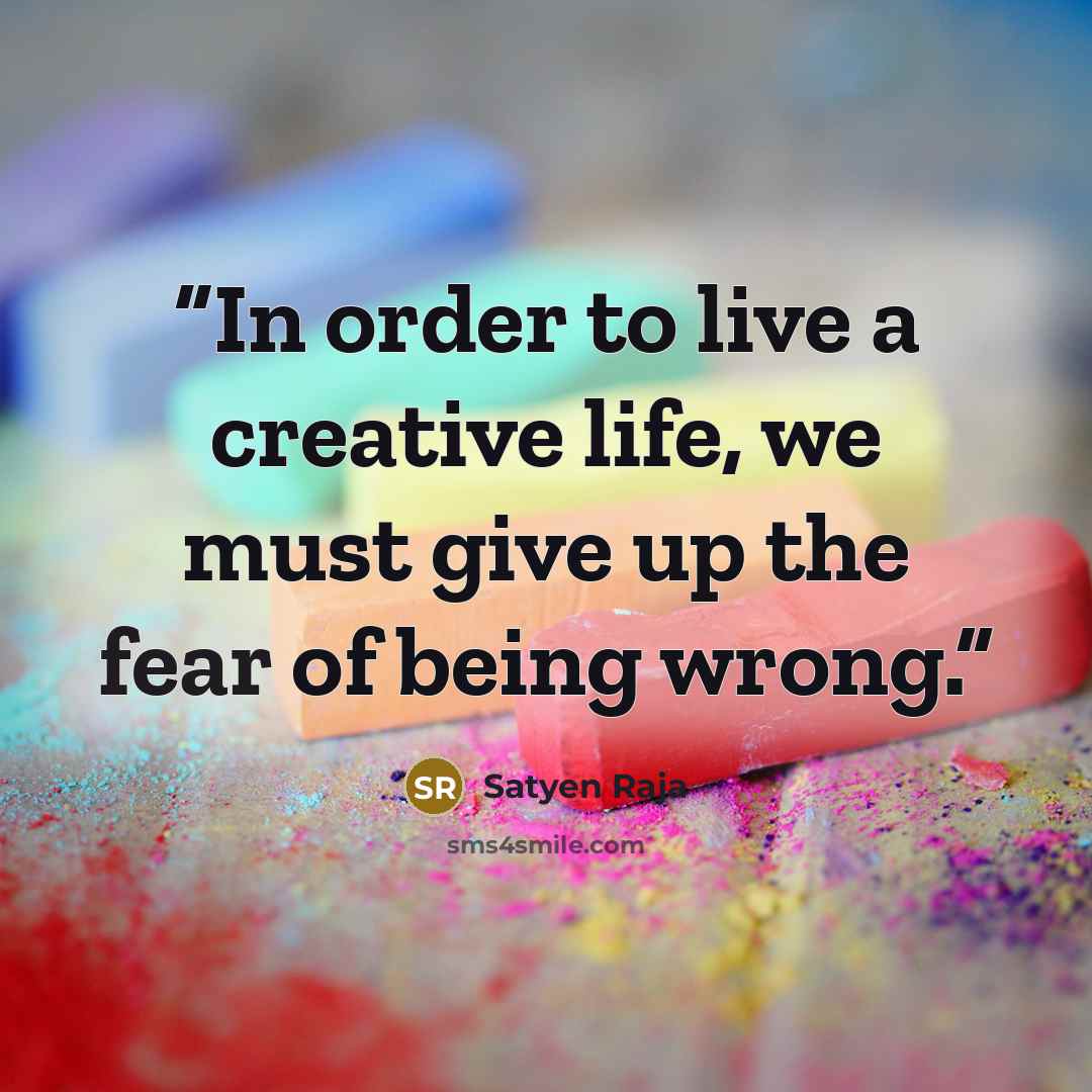 “In order to live a creative life, we must give up the fear of being wrong.” quote by Satyen Raja