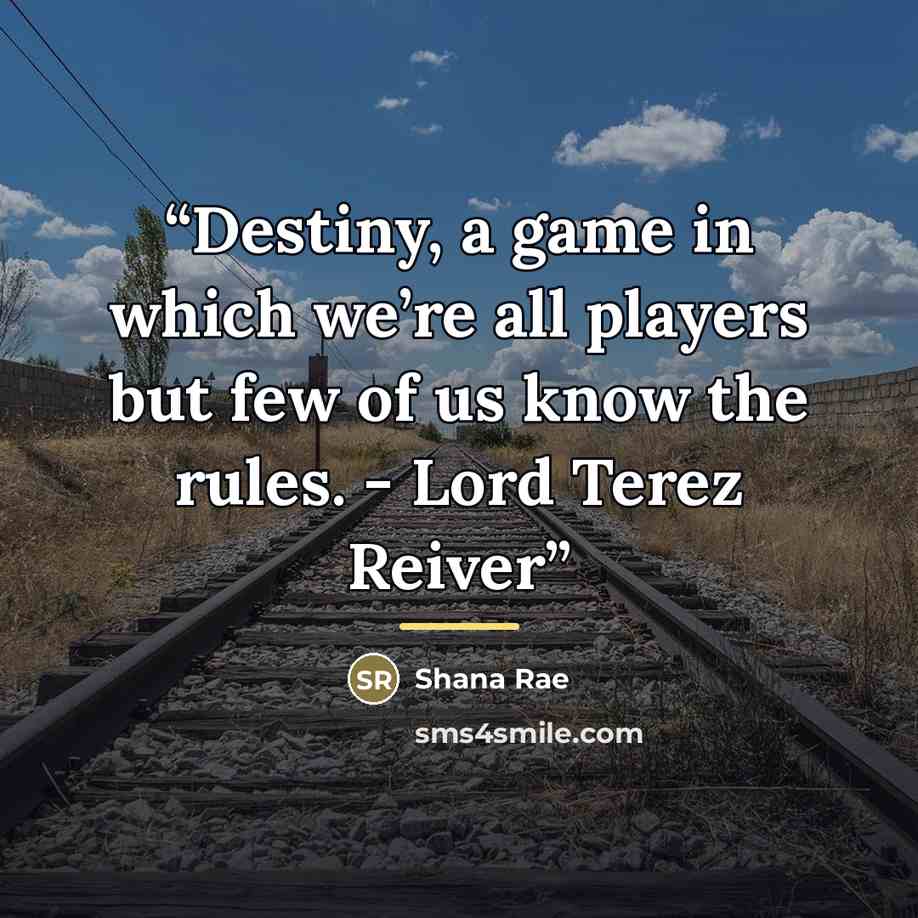 “Destiny, a game in which we’re all players but few of us know the rules. - Lord Terez Reiver” quote by Shana Rae