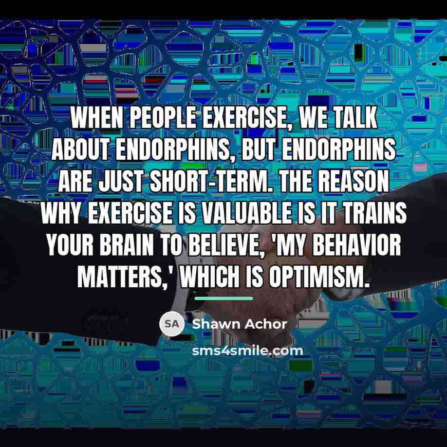 “When people exercise, we talk about endorphins, but endorphins are…” quote by Shawn Achor