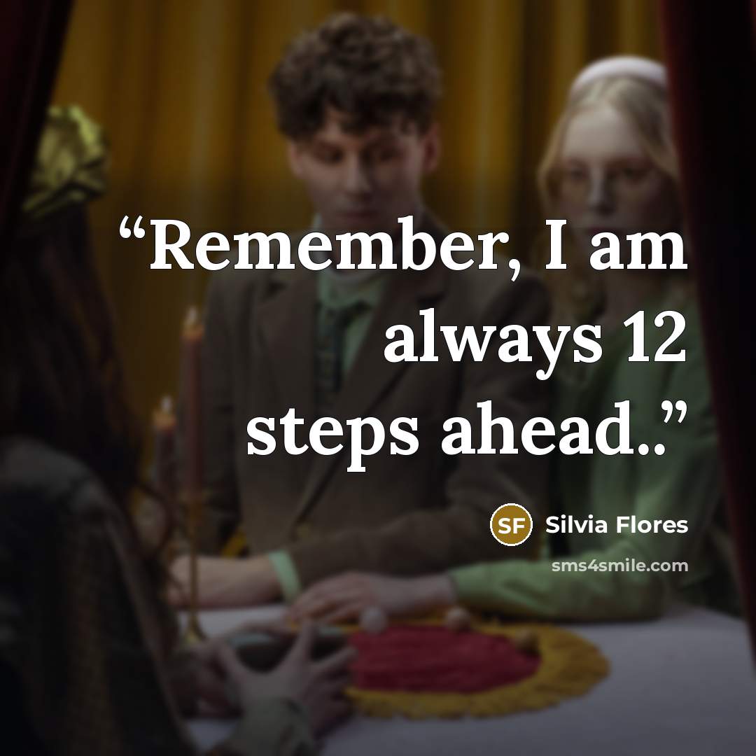 “Remember, I am always 12 steps ahead..” quote by Silvia Flores