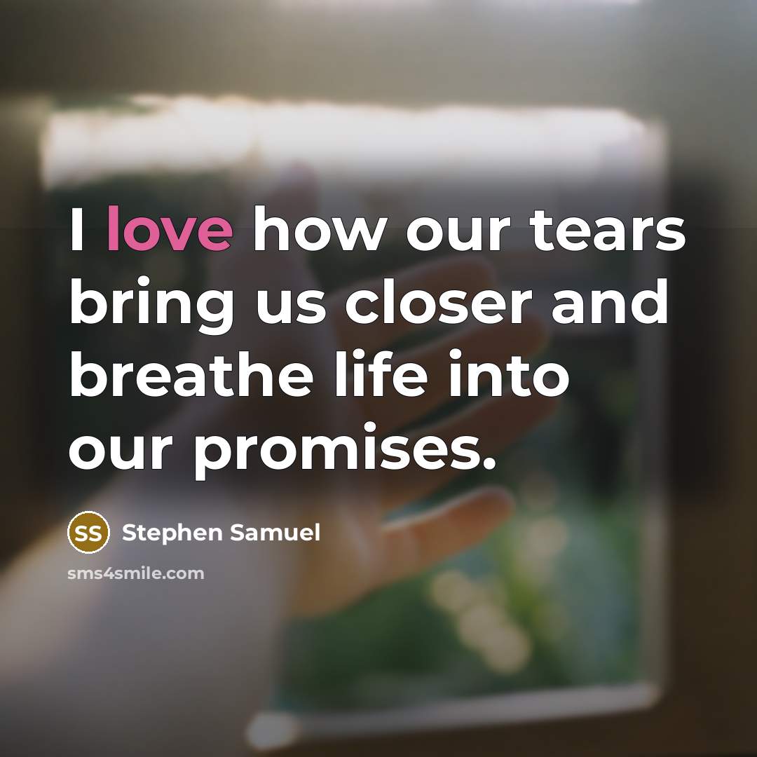 “I love how our tears bring us closer and breathe…” quote by Stephen Samuel