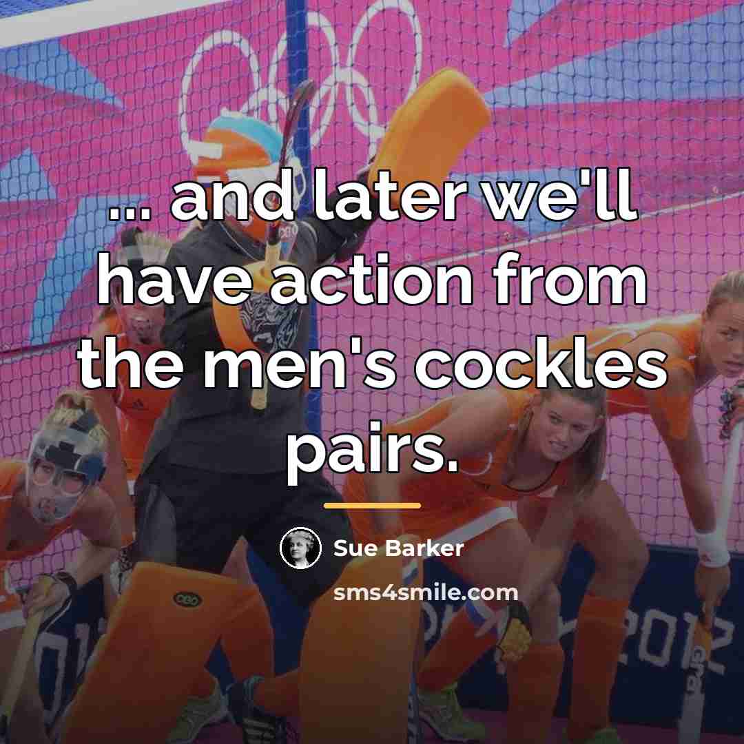“... and later we'll have action from the men's cockles…” quote by Sue Barker