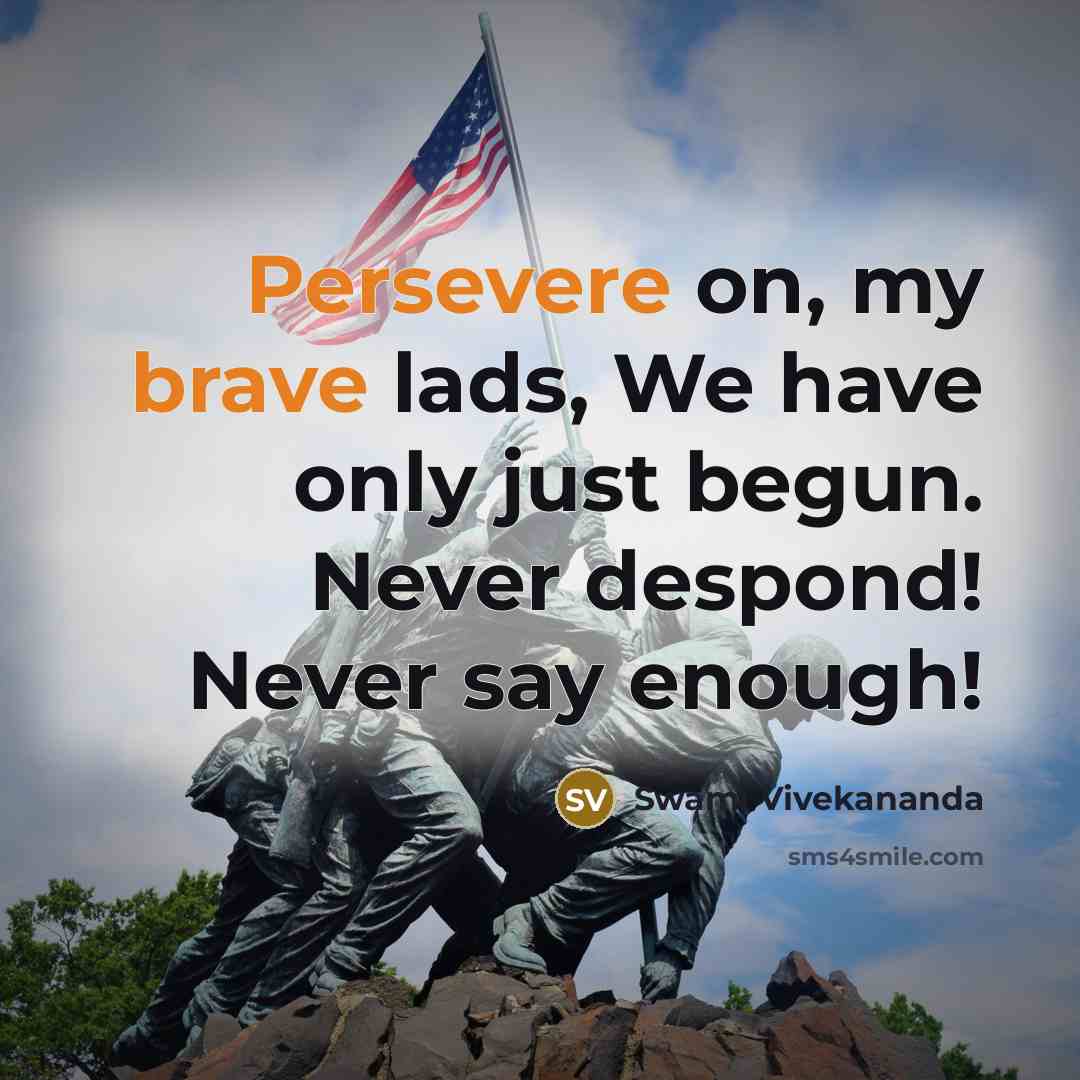 “Persevere on, my brave lads, We have only just begun. Never despond! Never say enough!” quote by Swami Vivekananda