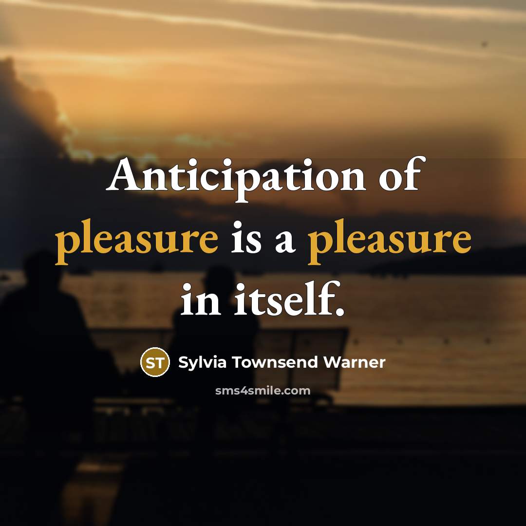“Anticipation of pleasure is a pleasure in itself.…” quote by Sylvia Townsend Warner