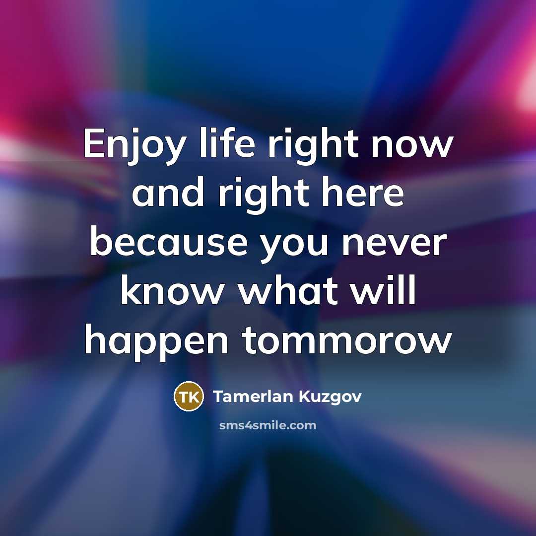 “Enjoy life right now and right here because you never…” quote by Tamerlan Kuzgov