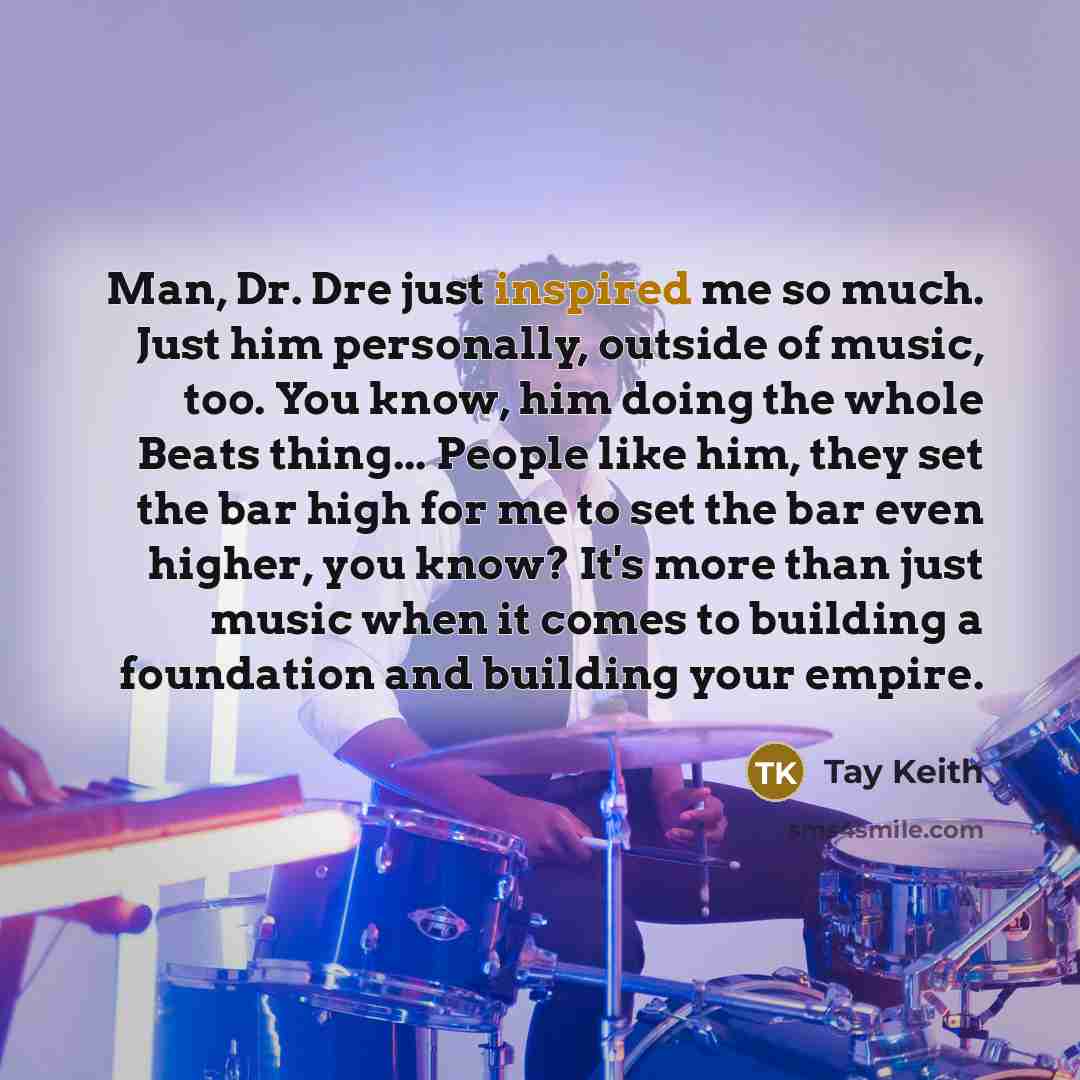 “Man, Dr. Dre just inspired me so much. Just him…” quote by Tay Keith