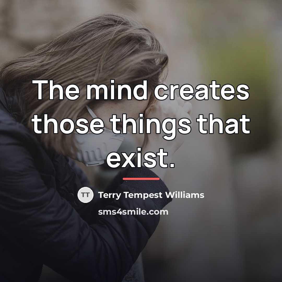 “The mind creates those things that exist.…” quote by Terry Tempest Williams