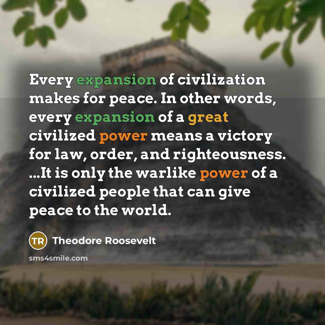 “Every expansion of civilization makes for peace. In other words,…” quote by Theodore Roosevelt