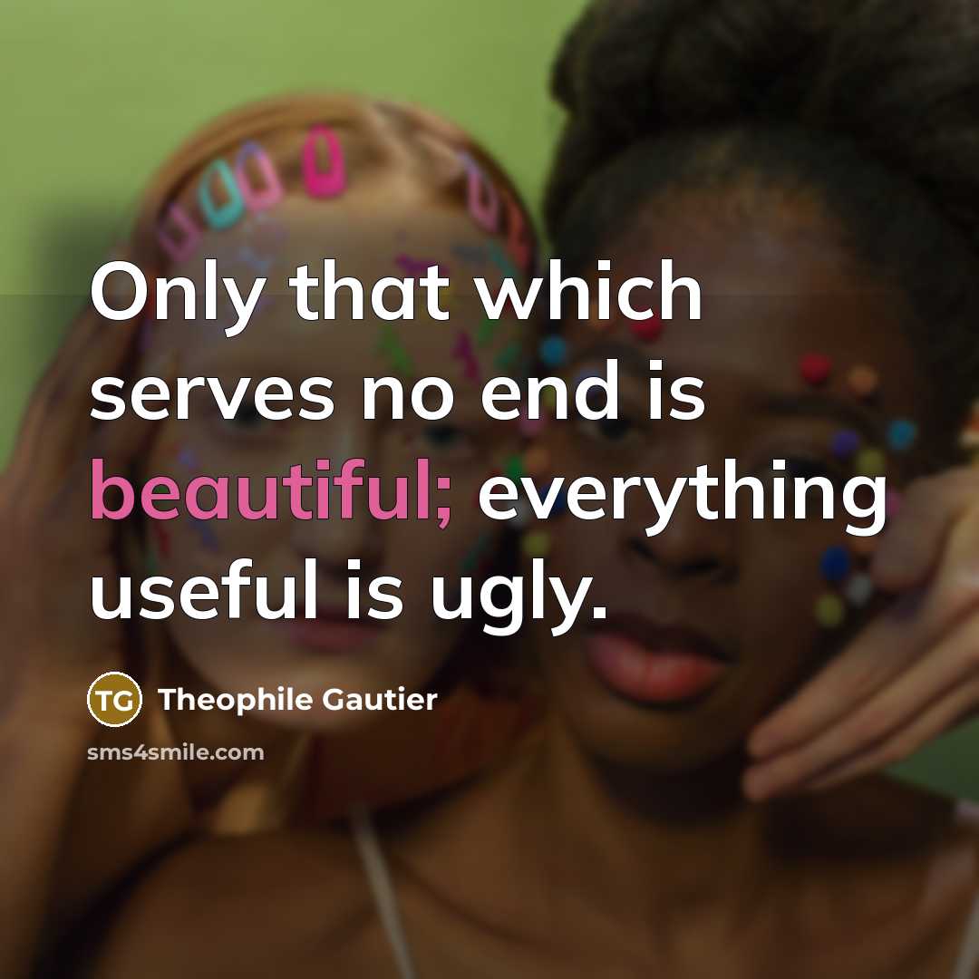 “Only that which serves no end is beautiful; everything useful…” quote by Theophile Gautier