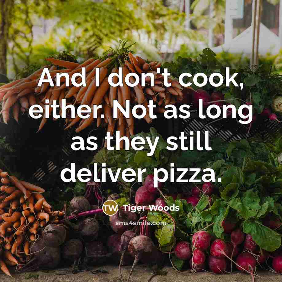 “And I don't cook, either. Not as long as they still deliver pizza.” quote by Tiger Woods