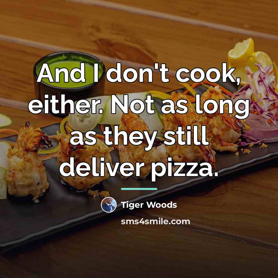 “And I don't cook, either. Not as long as they…” quote by Tiger Woods