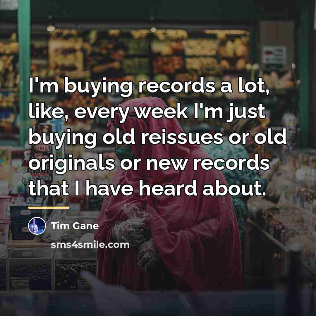 “I'm buying records a lot, like, every week I'm just…” quote by Tim Gane