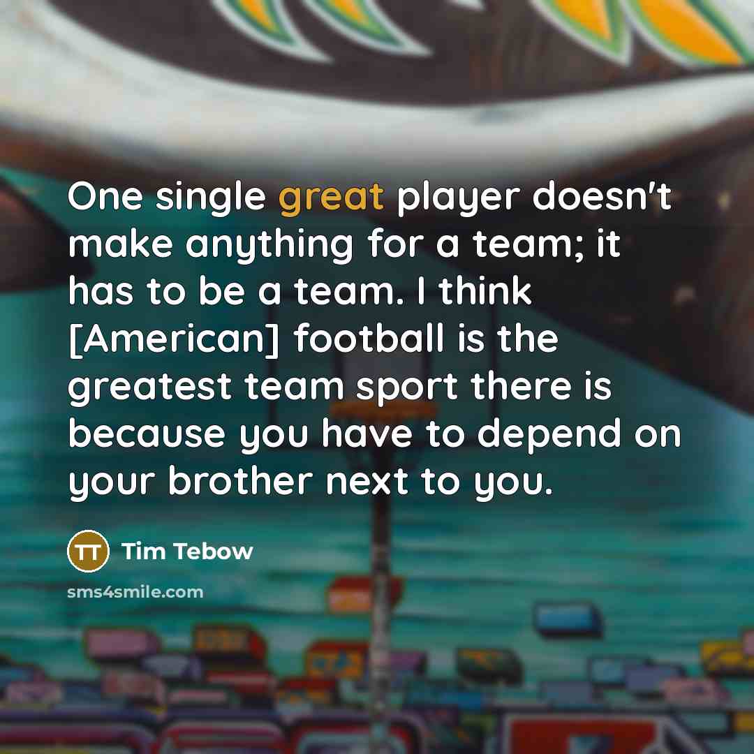 “One single great player doesn't make anything for a team;…” quote by Tim Tebow