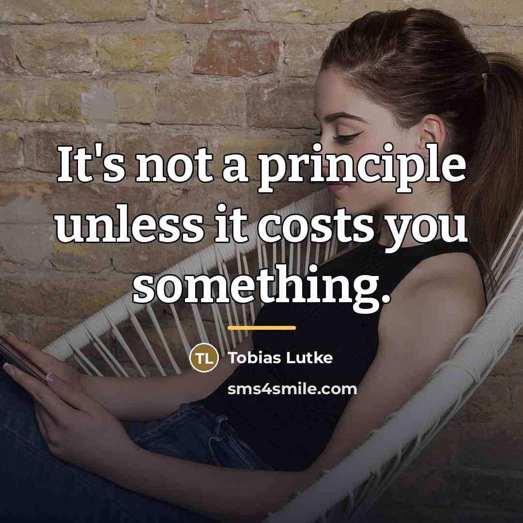 “It's not a principle unless it costs you something.…” quote by Tobias Lutke
