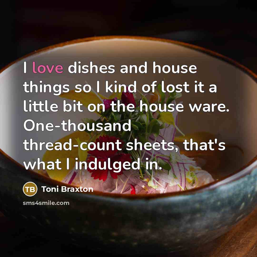 “I love dishes and house things so I kind of…” quote by Toni Braxton