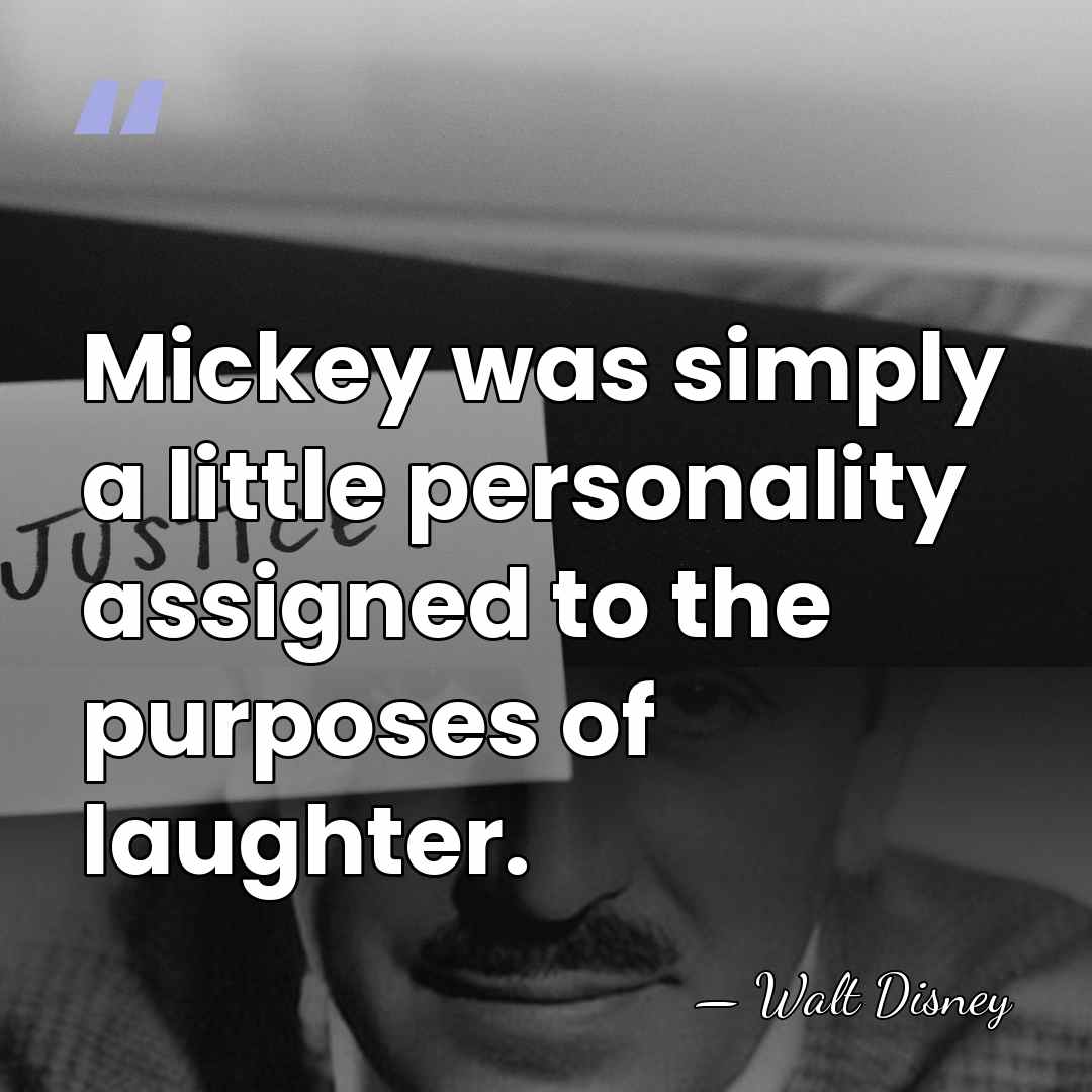 Mickey was simply a little personality assigned to the purposes of laughter. - Walt Disney