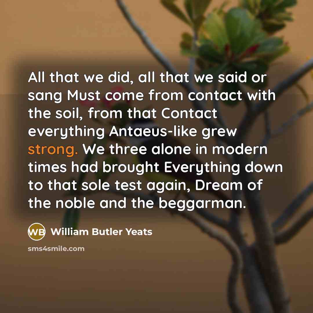 “All that we did, all that we said or sang…” quote by William Butler Yeats