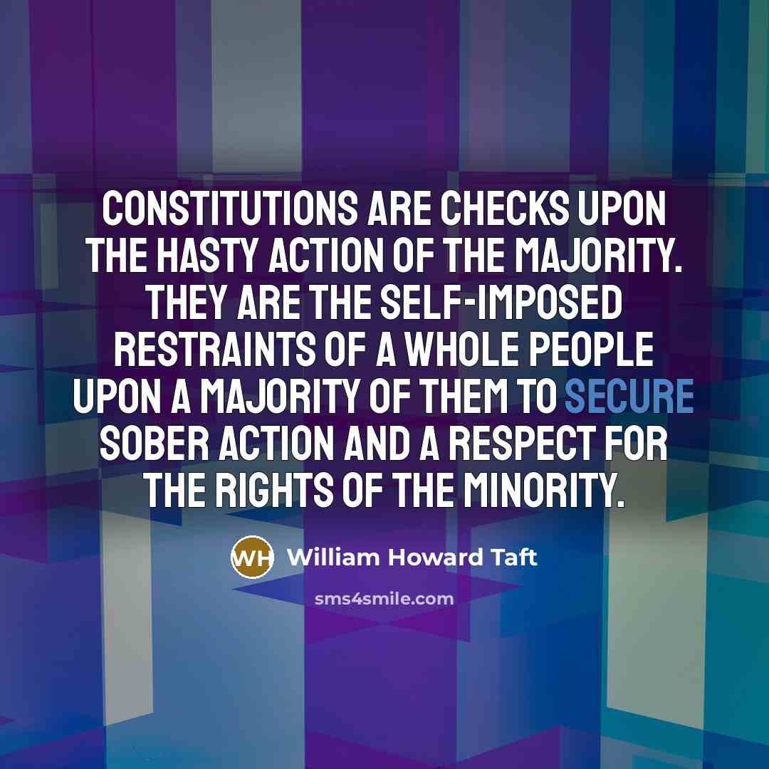 “Constitutions are checks upon the hasty action of the majority.…” quote by William Howard Taft