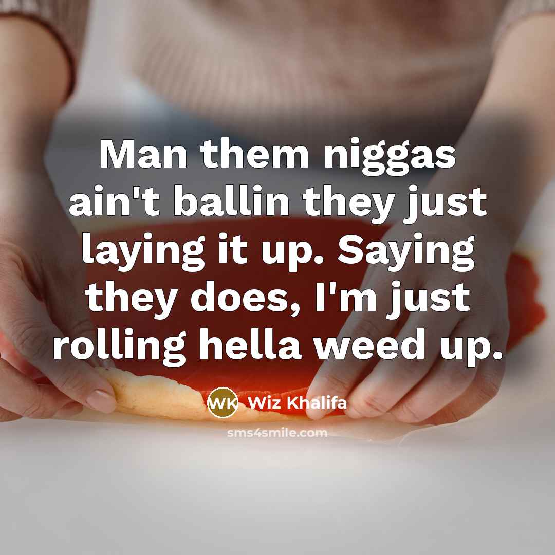“Man them niggas ain't ballin they just laying it up. Saying they does, I'm just rolling hella weed up.” quote by Wiz Khalifa