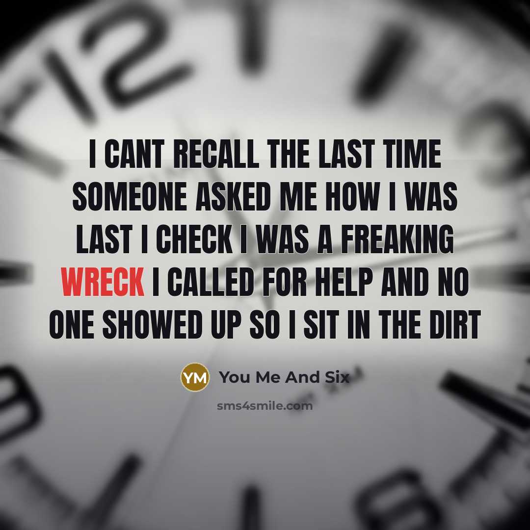 “I cant recall the last time someone asked me how I was Last I check I was a freaking wreck I called for help and no one showed up So I sit in the dirt” quote by You Me And Six