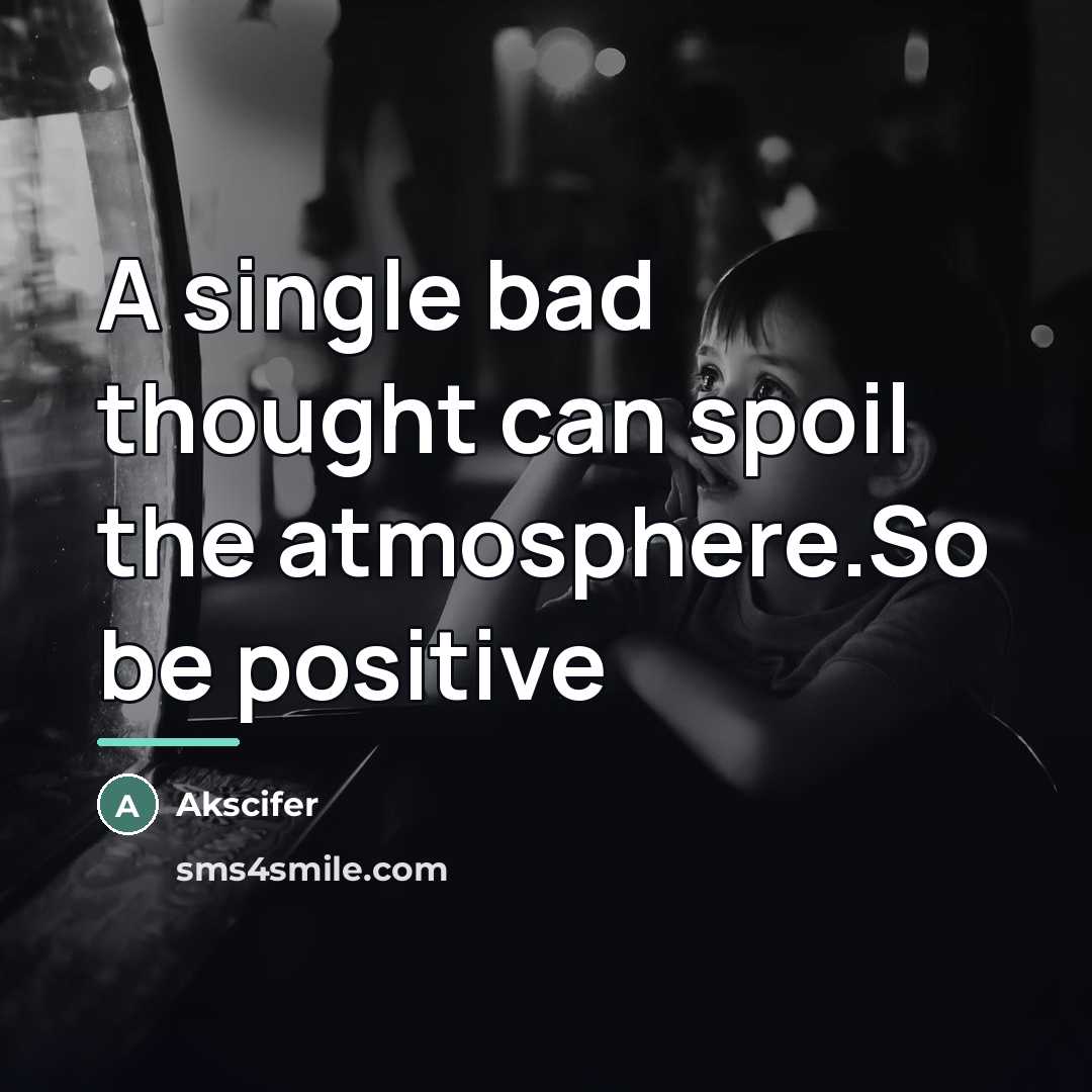 “A single bad thought can spoil the atmosphere.So be positive…” quote by Akscifer