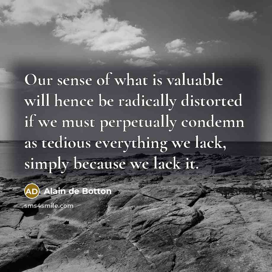 “Our sense of what is valuable will hence be radically…” quote by Alain de Botton