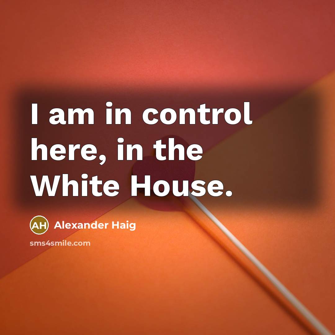 “I am in control here, in the White House.” quote by Alexander Haig