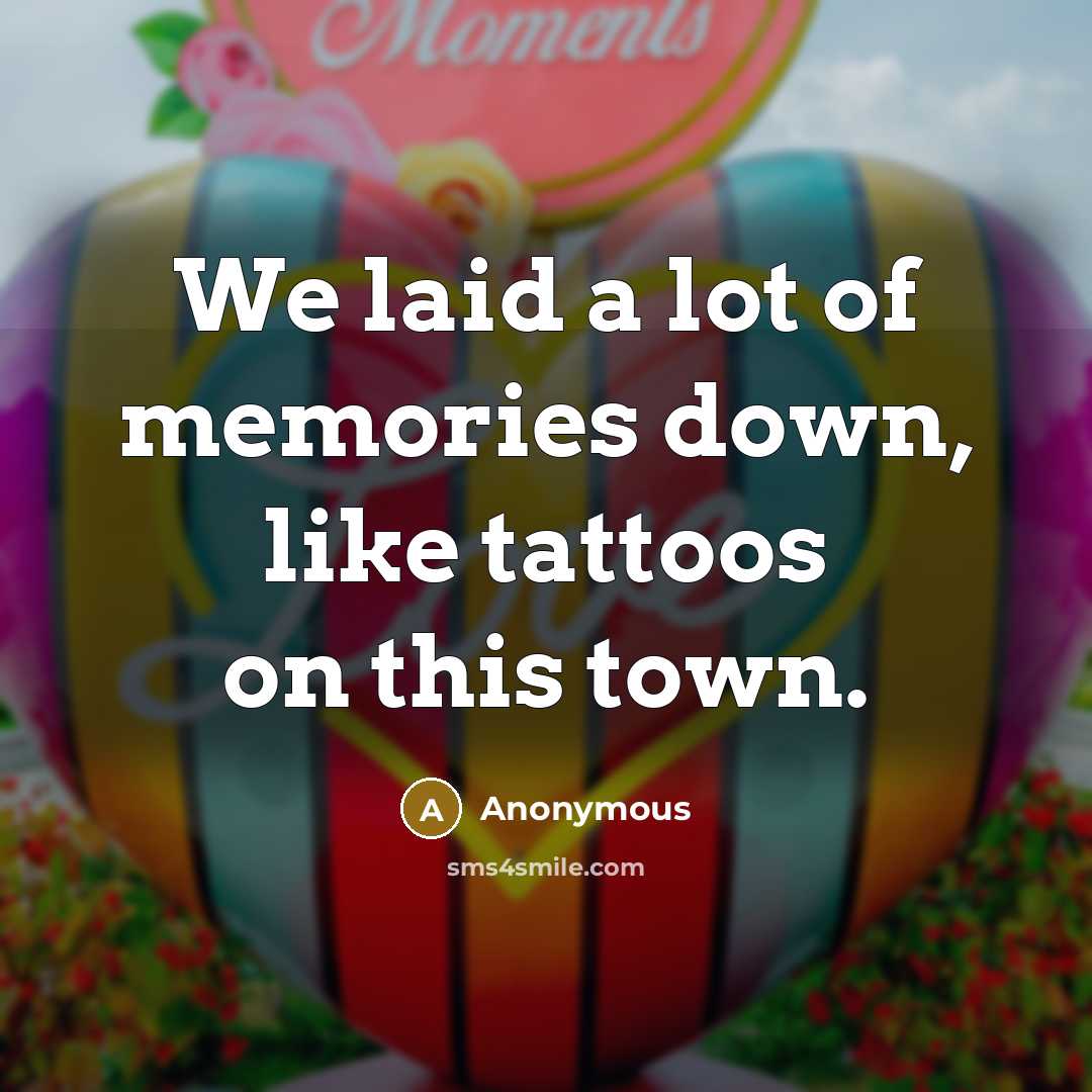 “We laid a lot of memories down, like tattoos on…” quote by Anonymous