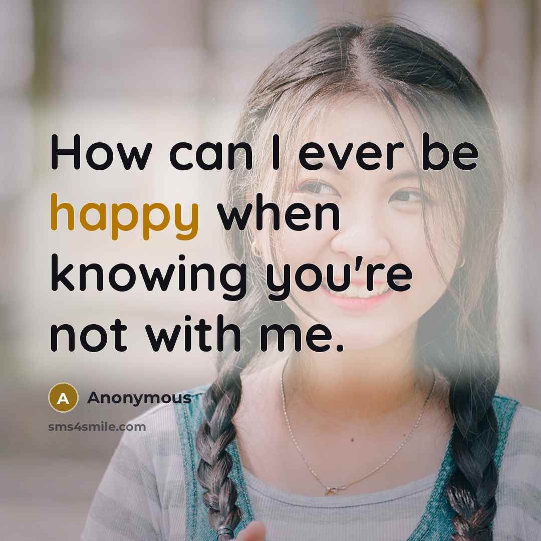 “How can I ever be happy when knowing you're not…” quote by Anonymous
