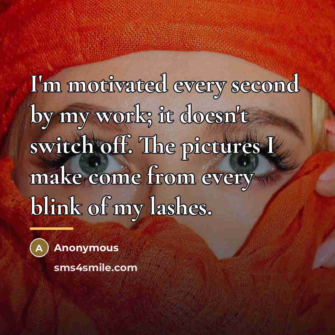 “I'm motivated every second by my work; it doesn't switch…” quote by Anonymous