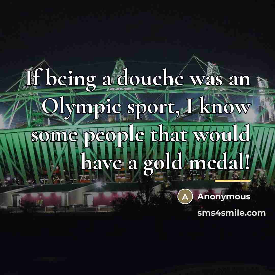 “If being a douche was an Olympic sport, I know…” quote by Anonymous