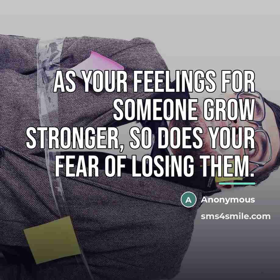 “As your feelings for someone grow stronger, so does your fear of losing them.” quote by Anonymous