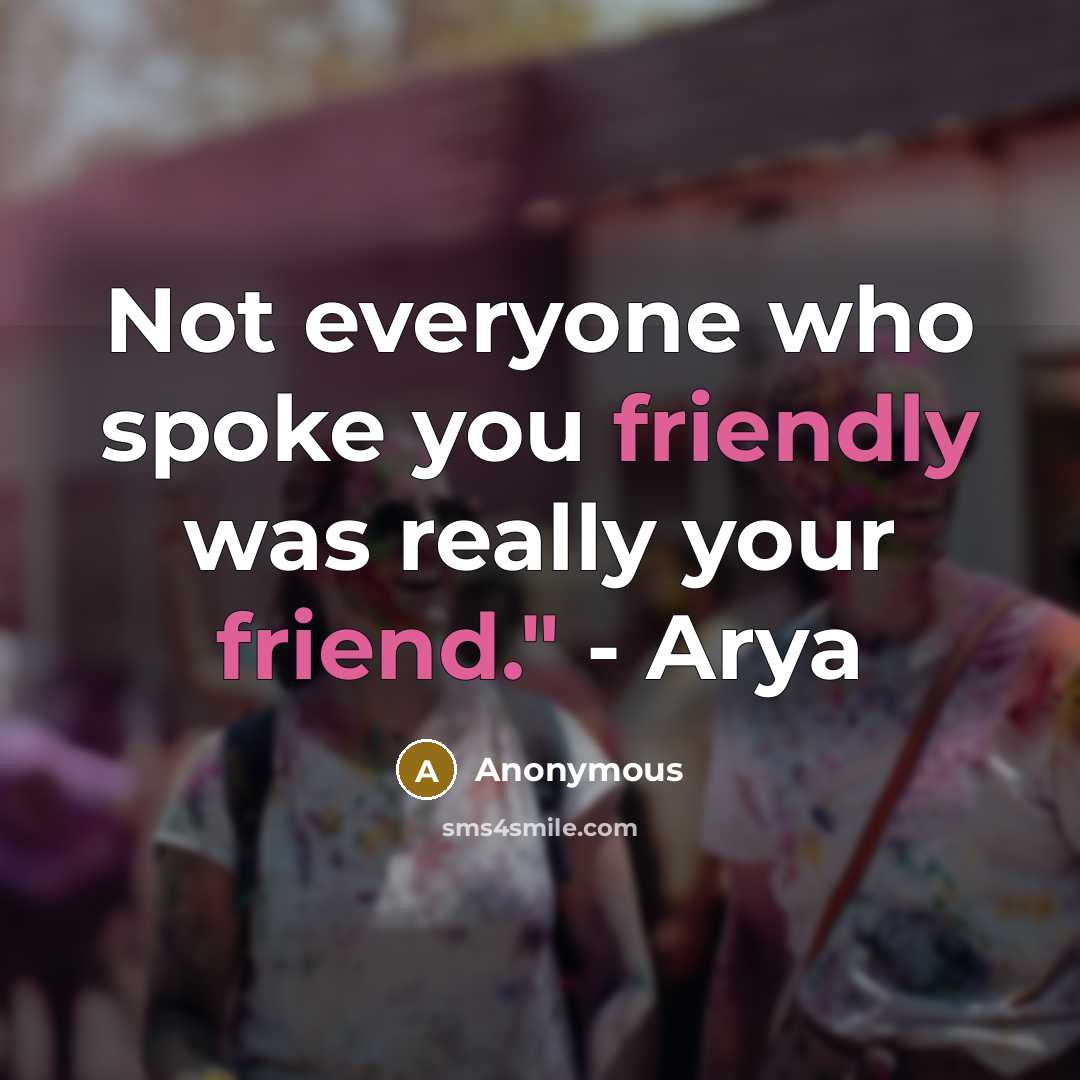 “Not everyone who spoke you friendly was really your friend." - Arya” quote by Anonymous
