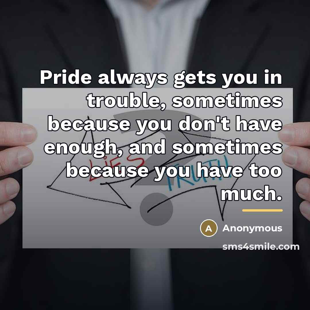 “Pride always gets you in trouble, sometimes because you don't…” quote by Anonymous