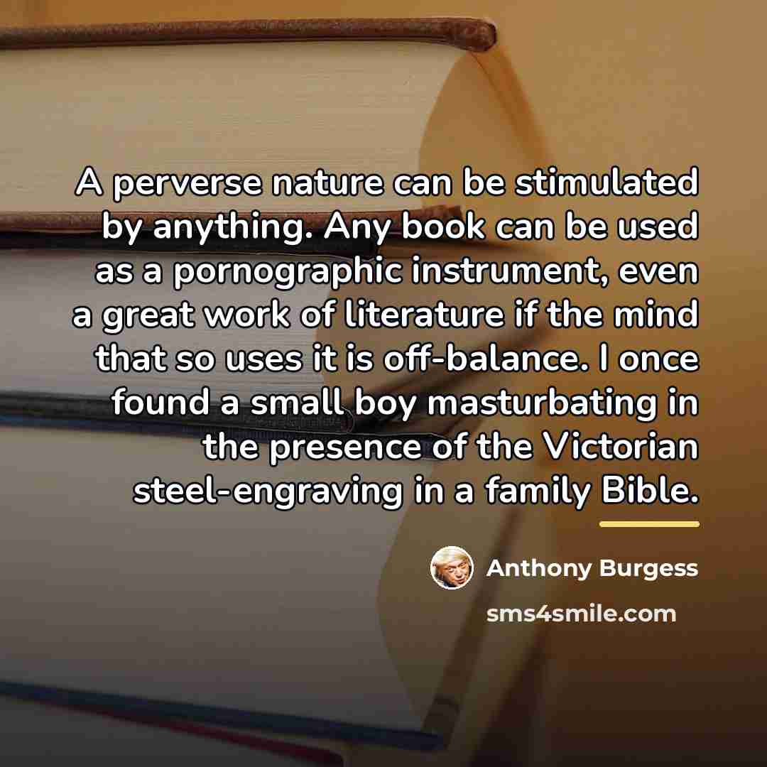 “A perverse nature can be stimulated by anything. Any book…” quote by Anthony Burgess