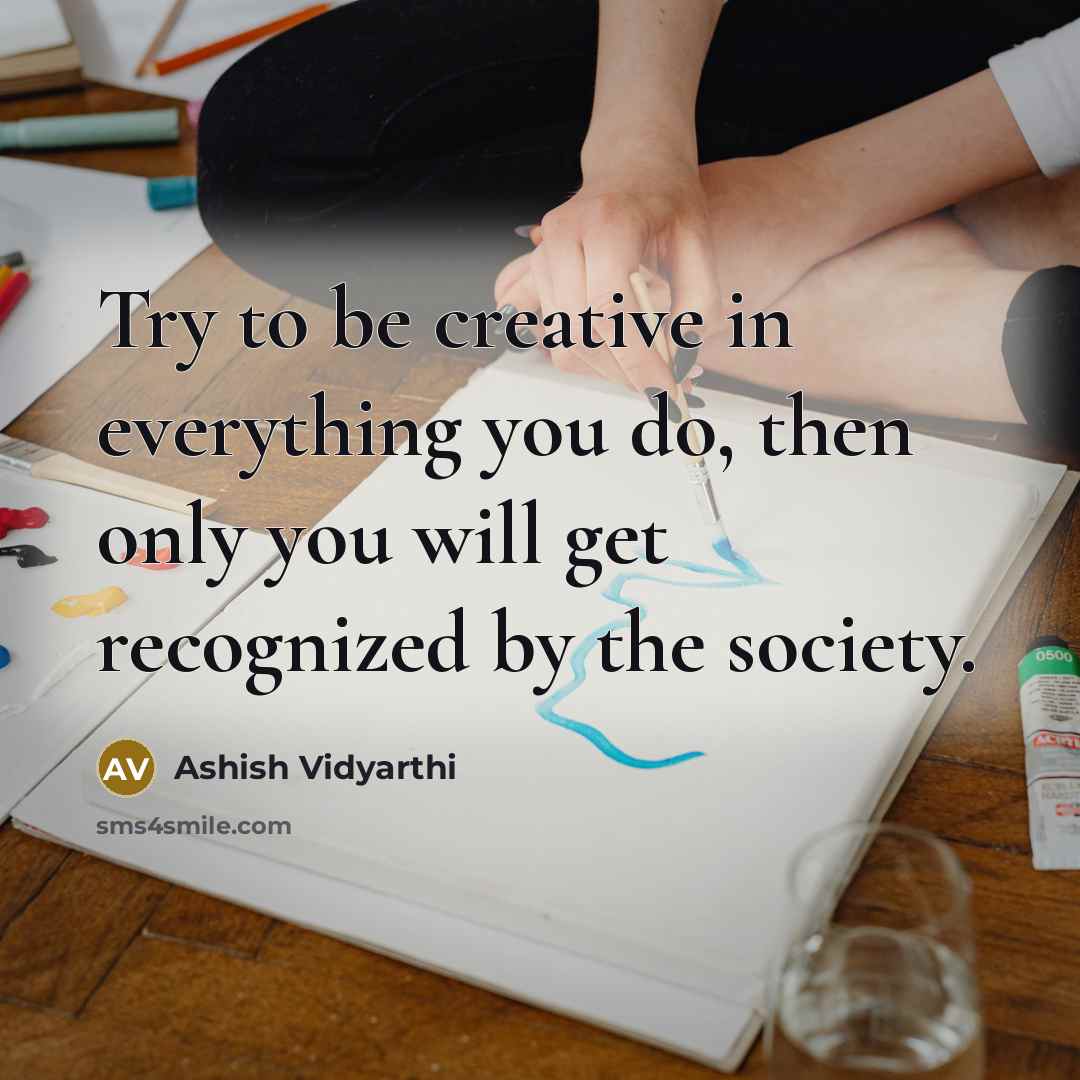 “Try to be creative in everything you do, then only you will get recognized by the society.” quote by Ashish Vidyarthi