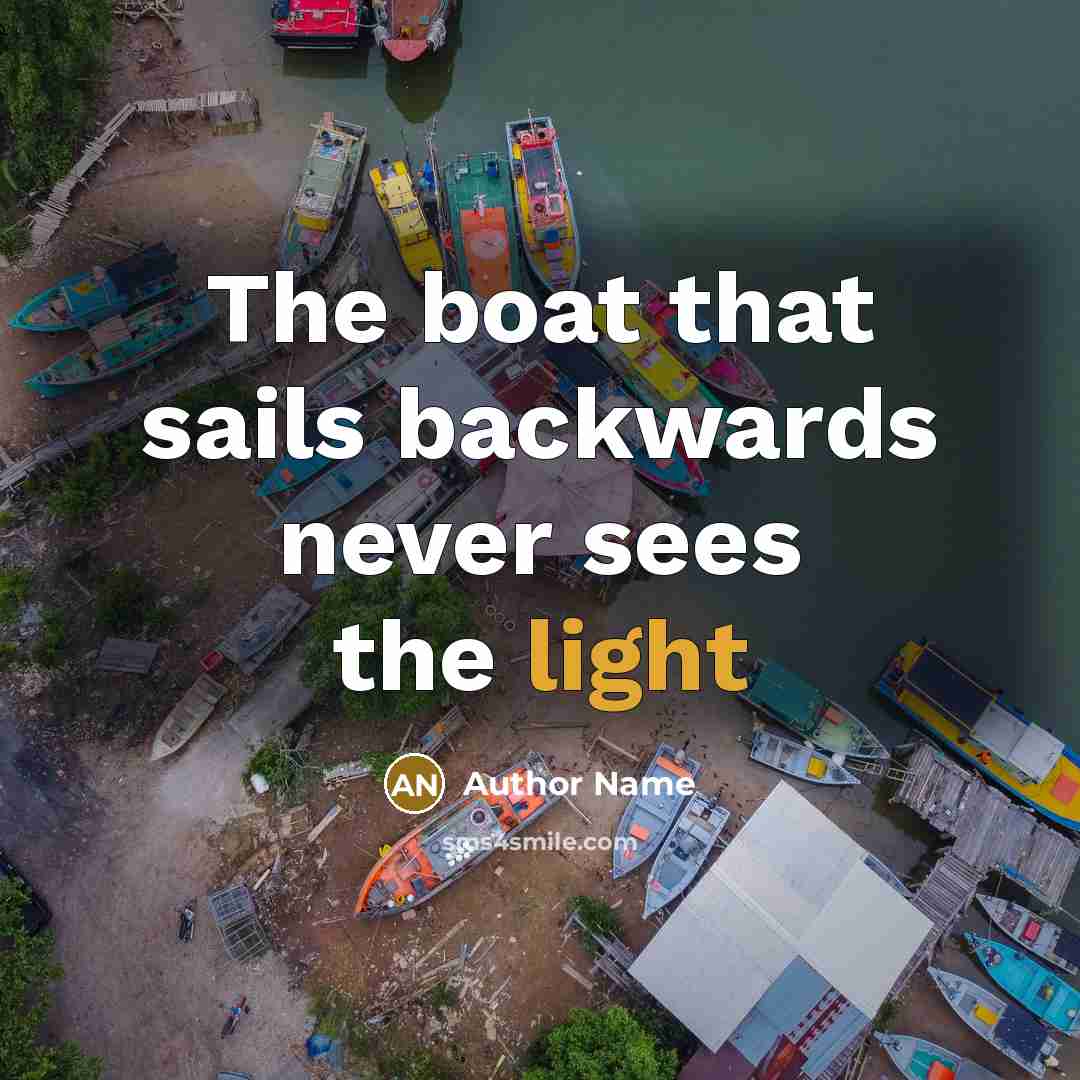 “The boat that sails backwards never sees the light” quote by Author Name