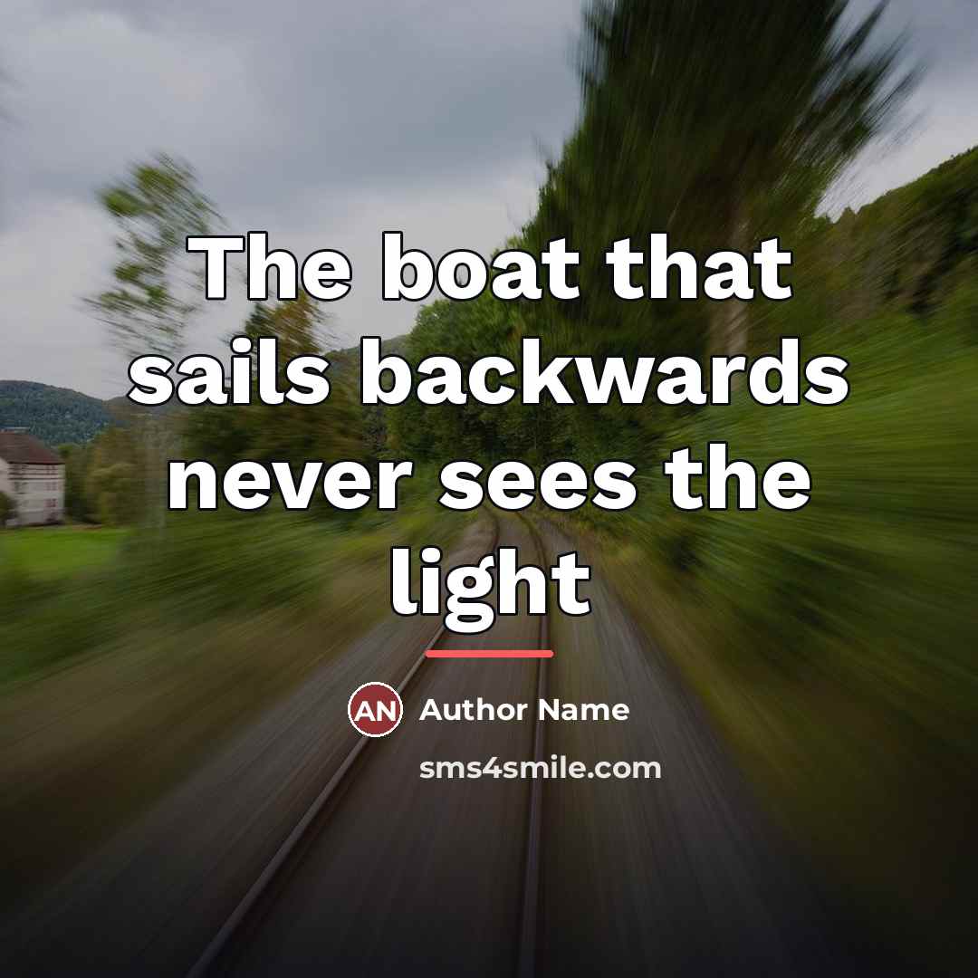 “The boat that sails backwards never sees the light…” quote by Author Name