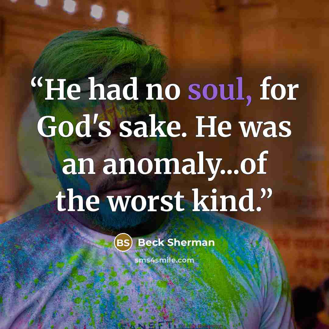 “He had no soul, for God's sake. He was an anomaly...of the worst kind.” quote by Beck Sherman