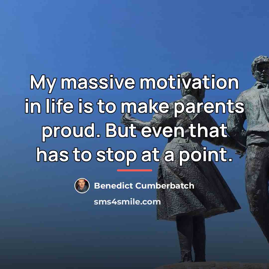 “My massive motivation in life is to make parents proud.…” quote by Benedict Cumberbatch