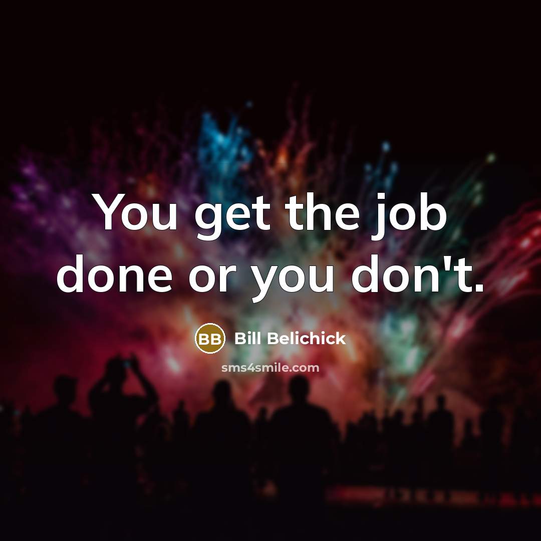 “You get the job done or you don't.…” quote by Bill Belichick