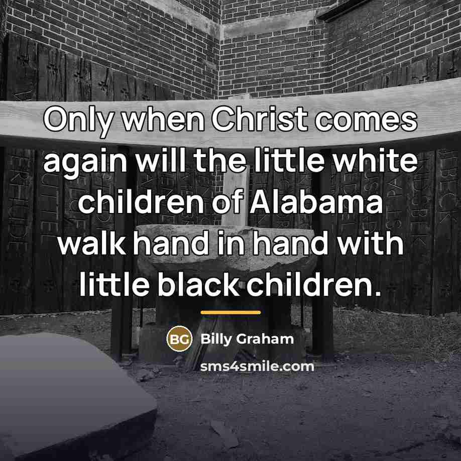“Only when Christ comes again will the little white children…” quote by Billy Graham