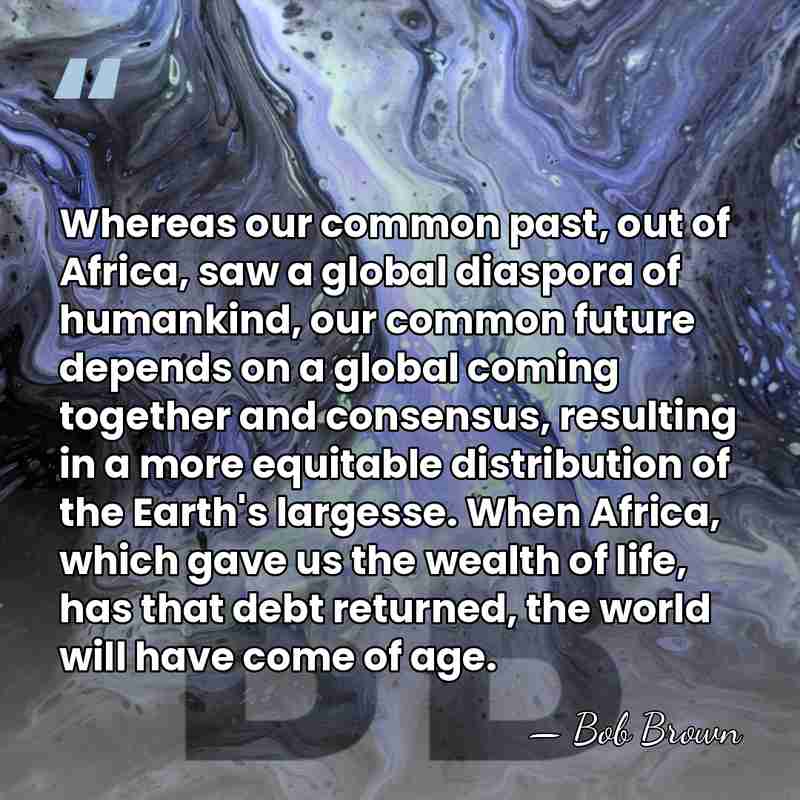 Whereas our common past, out of Africa, saw a global diaspora of&hellip; - Bob Brown