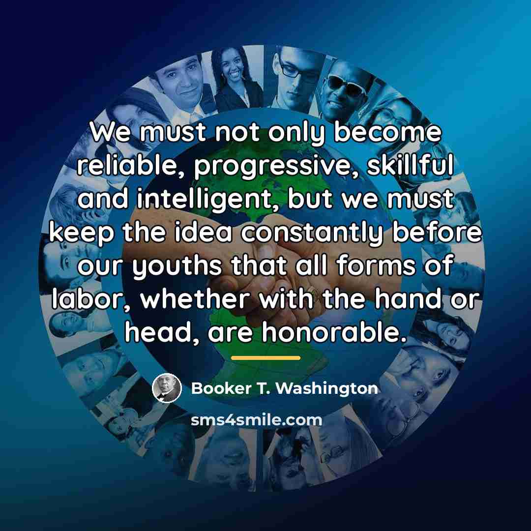 “We must not only become reliable, progressive, skillful and intelligent,…” quote by Booker T. Washington