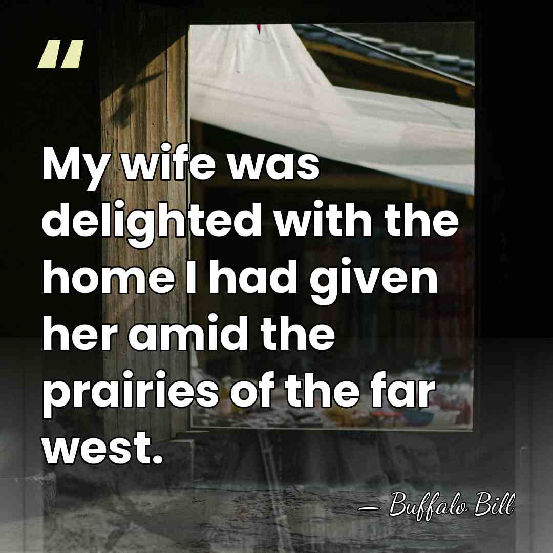 My wife was delighted with the home I had given her amid&hellip; - Buffalo Bill