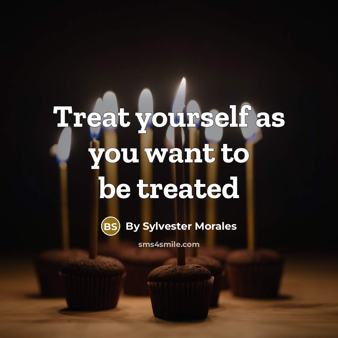 “Treat yourself as you want to be treated” quote by By Sylvester Morales