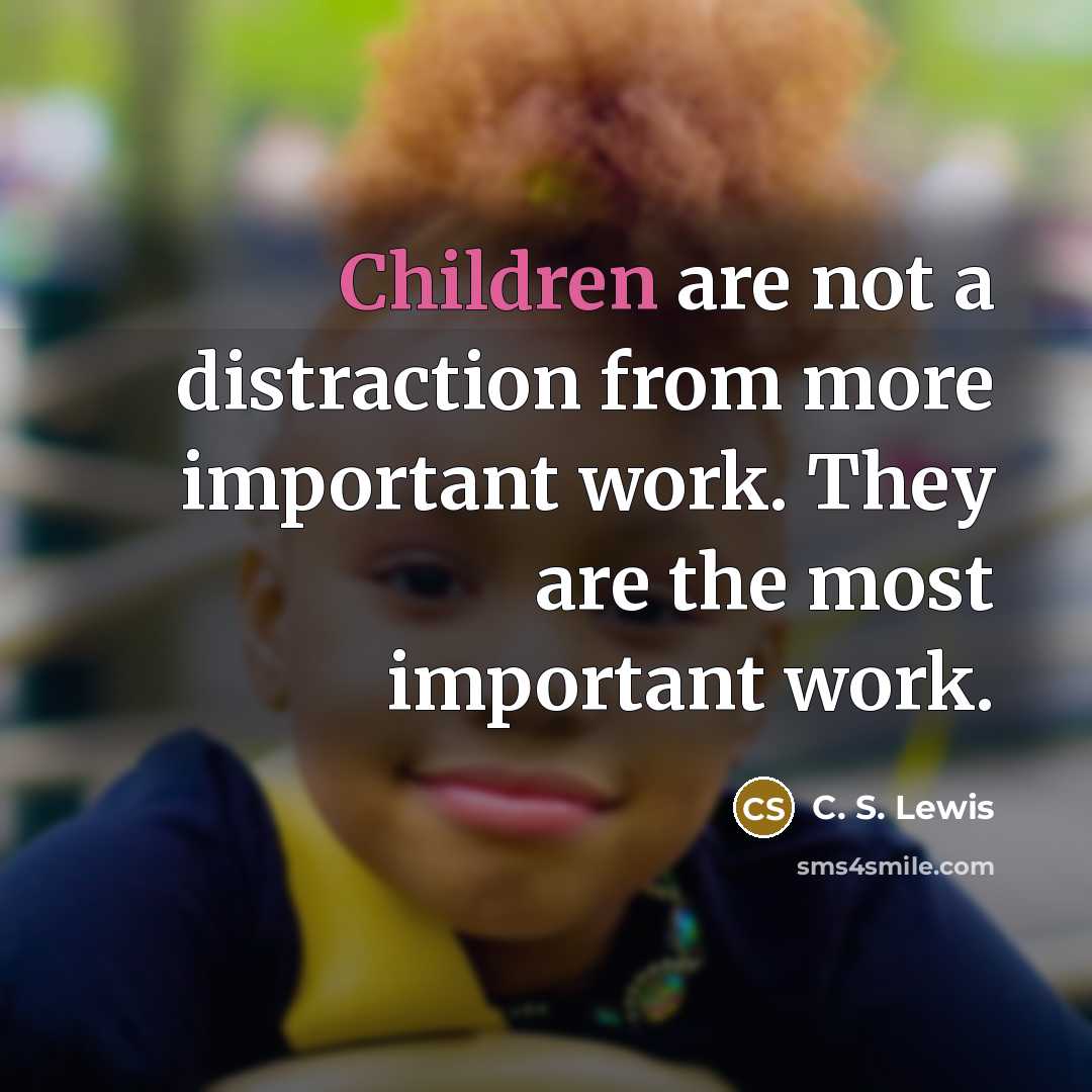 “Children are not a distraction from more important work. They are the most important work.” quote by C. S. Lewis