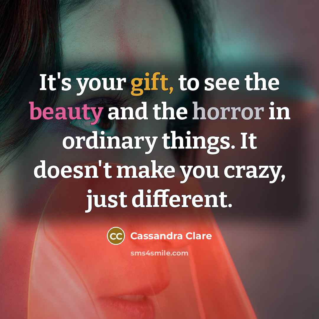 “It's your gift, to see the beauty and the horror…” quote by Cassandra Clare