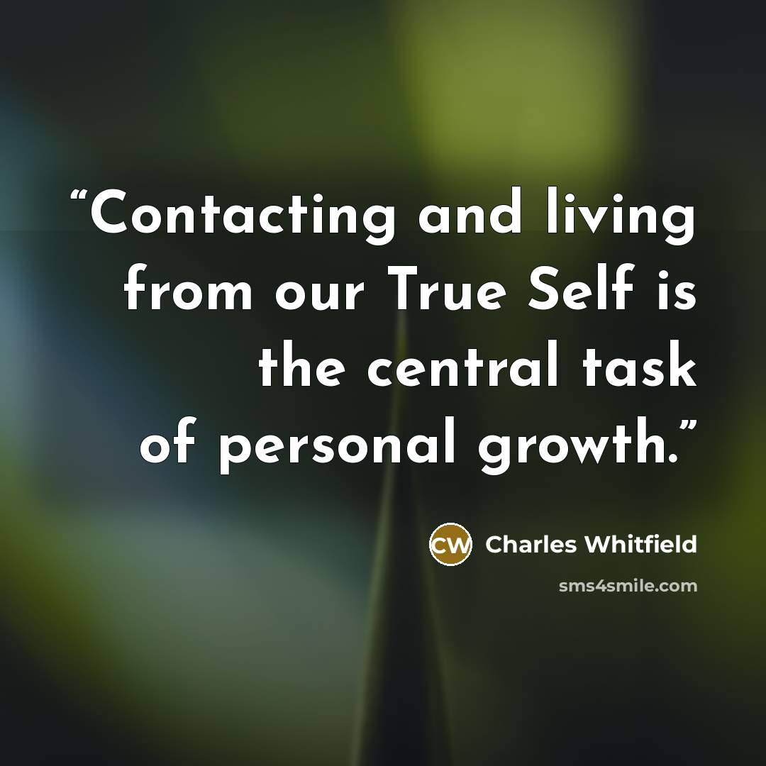 “Contacting and living from our True Self is the central task of personal growth.” quote by Charles Whitfield